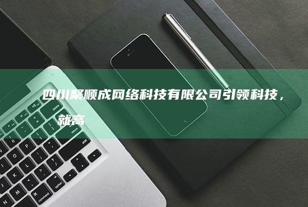 四川聚顺成网络科技有限公司：引领科技，成就高效企业服务新篇章